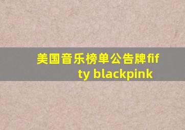 美国音乐榜单公告牌fifty blackpink